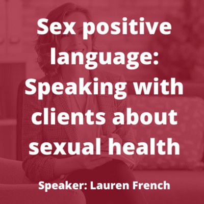 Sex Positive Language: Speaking with clients about their sexual health